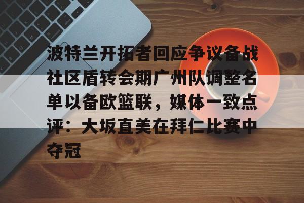 爱游戏-关于波特兰开拓者回应争议备战社区盾转会期广州队调整名单以备欧篮联，媒体一致点评：大坂直美在拜仁比赛中夺冠的信息