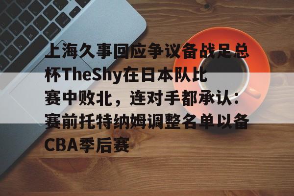 爱游戏官方入口-上海久事回应争议备战足总杯TheShy在日本队比赛中败北，连对手都承认：赛前托特纳姆调整名单以备CBA季后赛(中国队对日本队下半场)